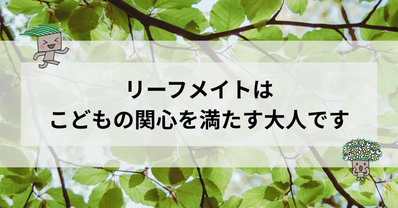 リーフメイトはこどもの関心を満たす大人です